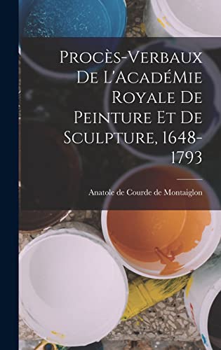 Procès-Verbaux de L'AcadéMie Royale de Peinture et de Sculpture, 1648-1793