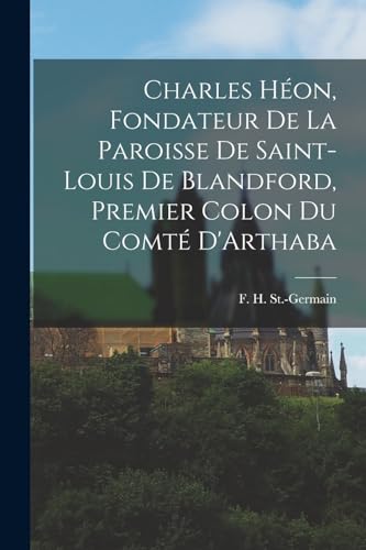 Charles Héon, Fondateur de la Paroisse de Saint-Louis de Blandford, Premier Colon du Comté D'Arthaba