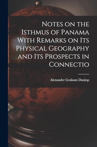 Notes on the Isthmus of Panama With Remarks on its Physical Geography and its Prospects in Connectio