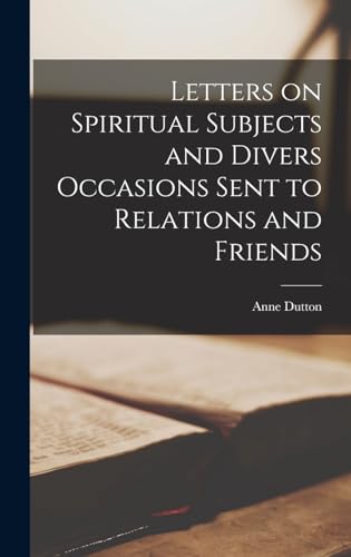 Letters on Spiritual Subjects and Divers Occasions Sent to Relations and Friends