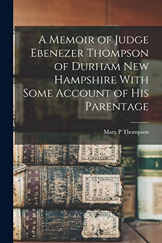 A Memoir of Judge Ebenezer Thompson of Durham New Hampshire With Some Account of his Parentage