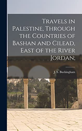 Travels in Palestine, Through the Countries of Bashan and Cilead, East of the River Jordan;