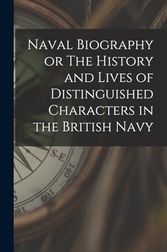 Naval Biography or The History and Lives of Distinguished Characters in the British Navy