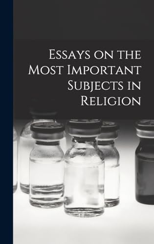 Essays on the Most Important Subjects in Religion