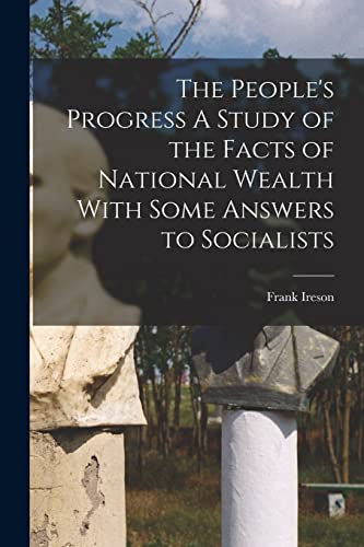 The People's Progress A Study of the Facts of National Wealth With Some Answers to Socialists
