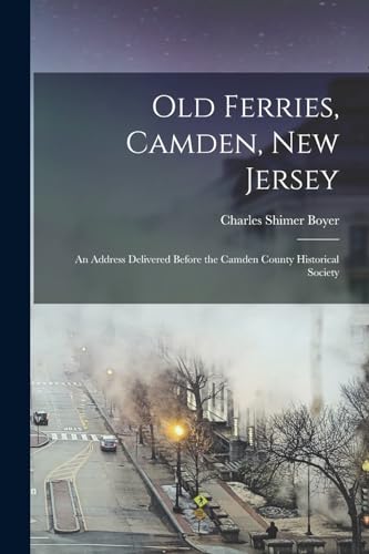 Old Ferries, Camden, New Jersey; an Address Delivered Before the Camden County Historical Society