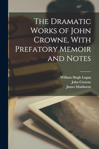 The Dramatic Works of John Crowne, With Prefatory Memoir and Notes