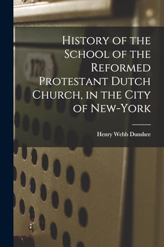 History of the School of the Reformed Protestant Dutch Church, in the City of New-York
