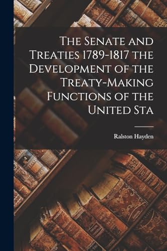 The Senate and Treaties 1789-1817 the Development of the Treaty-Making Functions of the United Sta