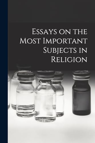 Essays on the Most Important Subjects in Religion