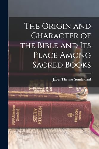 The Origin and Character of the Bible and its Place Among Sacred Books