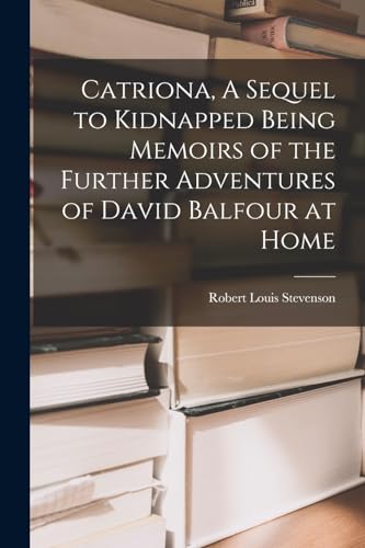 Catriona, A Sequel to Kidnapped Being Memoirs of the Further Adventures of David Balfour at Home