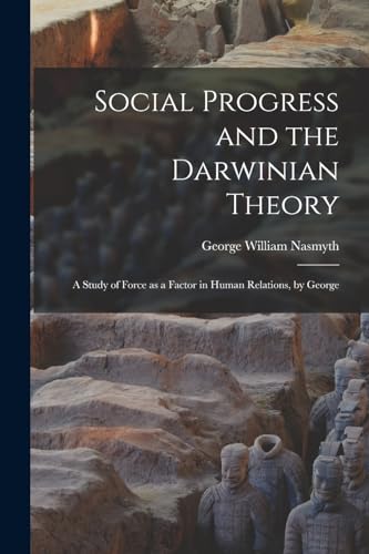 Social Progress and the Darwinian Theory; a Study of Force as a Factor in Human Relations, by George