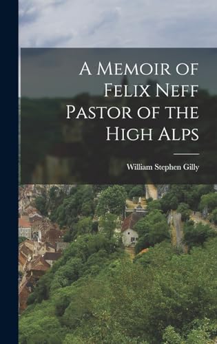 A Memoir of Felix Neff Pastor of the High Alps