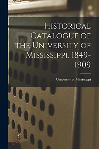 Historical Catalogue of the University of Mississippi. 1849-1909