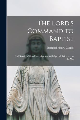 The Lord's Command to Baptise; an Historico-critical Investigation, With Special Reference to the Wo