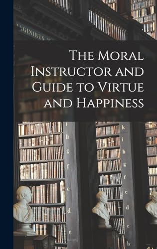 The Moral Instructor and Guide to Virtue and Happiness