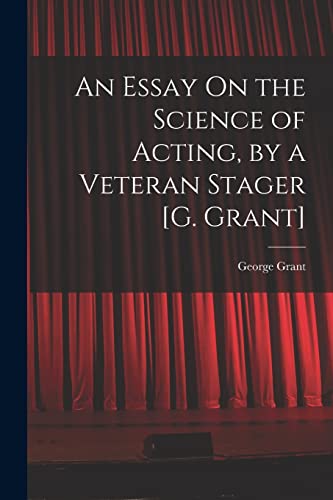 An Essay On the Science of Acting, by a Veteran Stager [G. Grant]