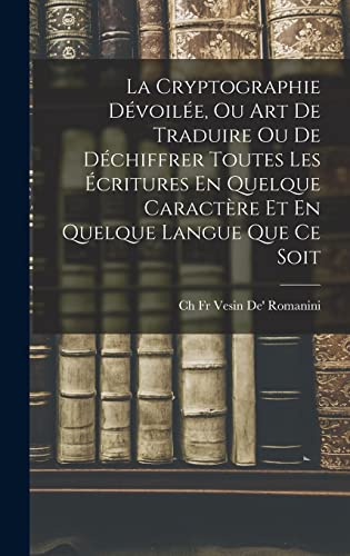 La Cryptographie Dévoilée, Ou Art De Traduire Ou De Déchiffrer Toutes Les Écritures En Quelque Caractère Et En Quelque Langue Que Ce Soit