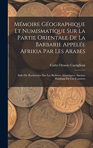 Mémoire Géographique Et Numismatique Sur La Partie Orientale De La Barbarie Appelée Afrikia Par Les Arabes