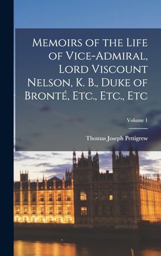 Memoirs of the Life of Vice-Admiral, Lord Viscount Nelson, K. B., Duke of Bronté, Etc., Etc., Etc; Volume 1