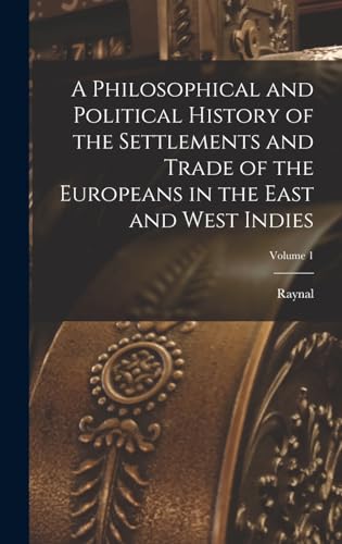 A Philosophical and Political History of the Settlements and Trade of the Europeans in the East and West Indies; Volume 1