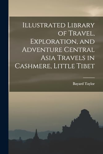 Illustrated Library of Travel, Exploration, and Adventure Central Asia Travels in Cashmere, Little Tibet