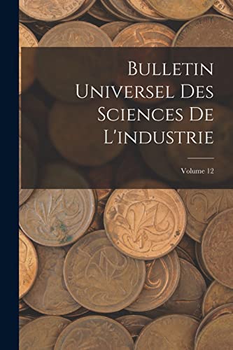 Bulletin Universel Des Sciences De L'industrie; Volume 12