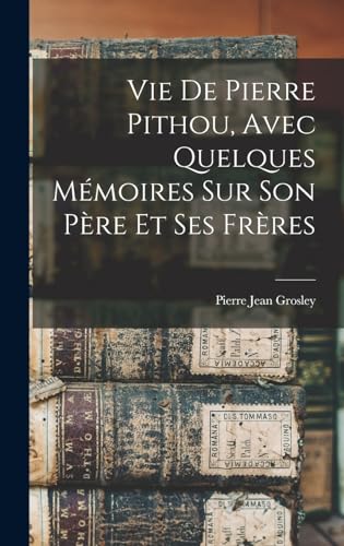 Vie De Pierre Pithou, Avec Quelques Mémoires Sur Son Père Et Ses Frères