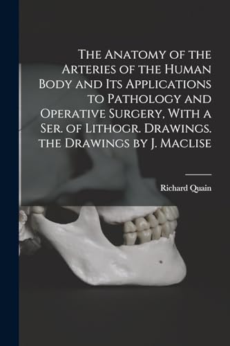 The Anatomy of the Arteries of the Human Body and Its Applications to Pathology and Operative Surgery, With a Ser. of Lithogr. Drawings. the Drawings by J. Maclise