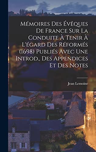 Mémoires Des Évêques De France Sur La Conduite À Tenir À L'égard Des Réformés (1698) Publiés Avec Une Introd., Des Appendices Et Des Notes