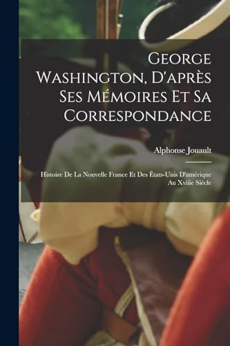 George Washington, D'après Ses Mémoires Et Sa Correspondance