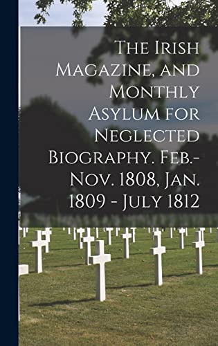 The Irish Magazine, and Monthly Asylum for Neglected Biography. Feb.-Nov. 1808, Jan. 1809 - July 1812