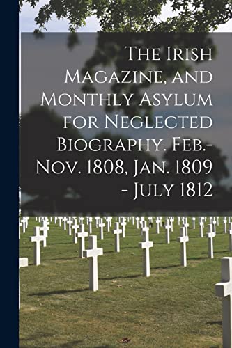 The Irish Magazine, and Monthly Asylum for Neglected Biography. Feb.-Nov. 1808, Jan. 1809 - July 1812