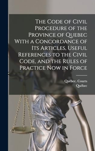 The Code of Civil Procedure of the Province of Quebec With a Concordance of Its Articles, Useful References to the Civil Code, and the Rules of Practice Now in Force