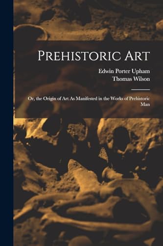 Prehistoric Art; Or, the Origin of Art As Manifested in the Works of Prehistoric Man