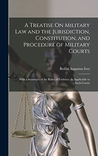A Treatise On Military Law and the Jurisdiction, Constitution, and Procedure of Military Courts