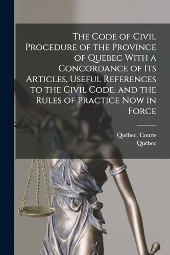 The Code of Civil Procedure of the Province of Quebec With a Concordance of Its Articles, Useful References to the Civil Code, and the Rules of Practice Now in Force
