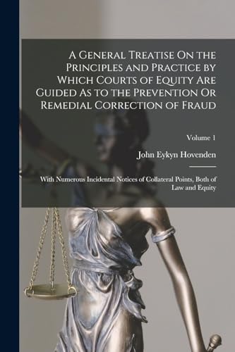 A General Treatise On the Principles and Practice by Which Courts of Equity Are Guided As to the Prevention Or Remedial Correction of Fraud