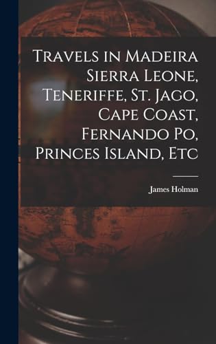 Travels in Madeira Sierra Leone, Teneriffe, St. Jago, Cape Coast, Fernando Po, Princes Island, Etc