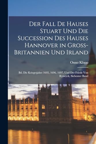 Der Fall De Hauses Stuart Und Die Succession Des Hauses Hannover in Gross-Britannien Und Irland