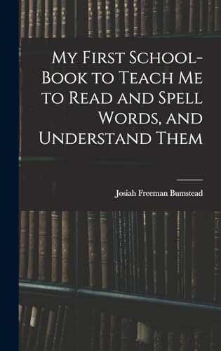 My First School-Book to Teach Me to Read and Spell Words, and Understand Them