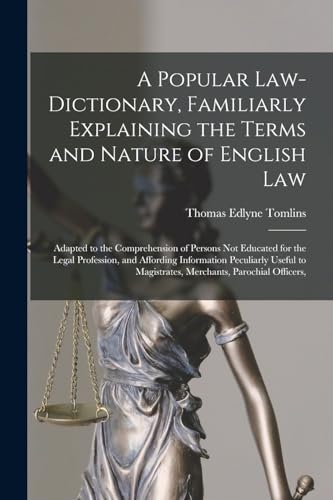 A Popular Law-Dictionary, Familiarly Explaining the Terms and Nature of English Law