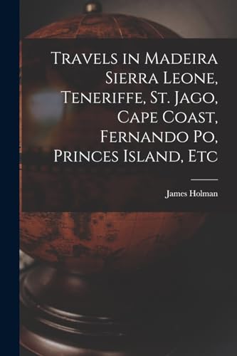 Travels in Madeira Sierra Leone, Teneriffe, St. Jago, Cape Coast, Fernando Po, Princes Island, Etc