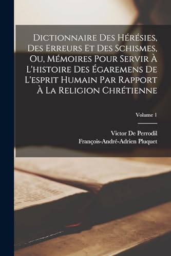 Dictionnaire Des Hérésies, Des Erreurs Et Des Schismes, Ou, Mémoires Pour Servir À L'histoire Des Égaremens De L'esprit Humain Par Rapport À La Religion Chrétienne; Volume 1