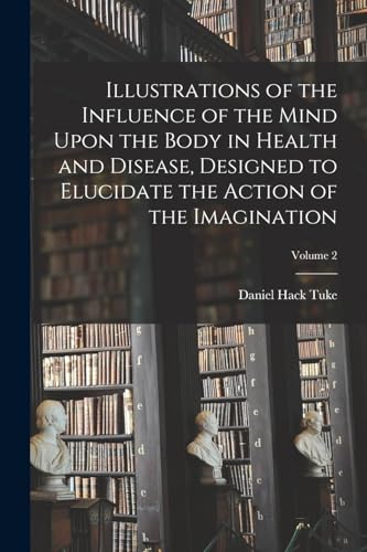Illustrations of the Influence of the Mind Upon the Body in Health and Disease, Designed to Elucidate the Action of the Imagination; Volume 2