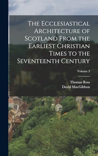 The Ecclesiastical Architecture of Scotland From the Earliest Christian Times to the Seventeenth Century; Volume 3