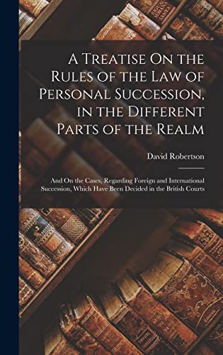 A Treatise On the Rules of the Law of Personal Succession, in the Different Parts of the Realm