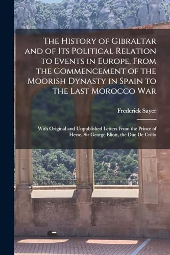 The History of Gibraltar and of Its Political Relation to Events in Europe, From the Commencement of the Moorish Dynasty in Spain to the Last Morocco War