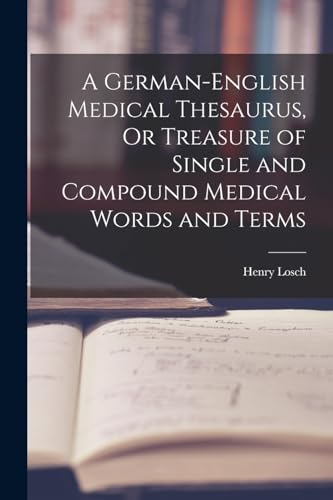 A German-English Medical Thesaurus, Or Treasure of Single and Compound Medical Words and Terms